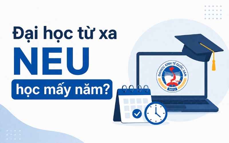 Đại học từ xa NEU học mấy năm? Thời gian đào tạo mới nhất 2026
