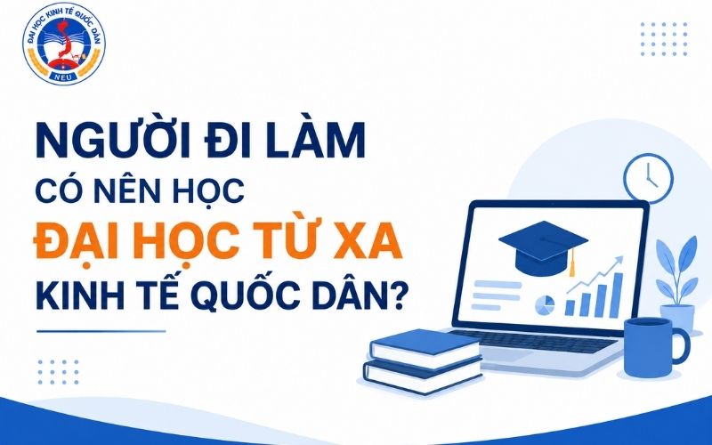 Người đi l&agrave;m c&oacute; n&ecirc;n học ĐH Kinh Tế Quốc D&acirc;n kh&ocirc;ng?