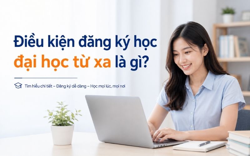 Điều kiện đăng ký học đại học từ xa là gì? Cần chuẩn bị gì?