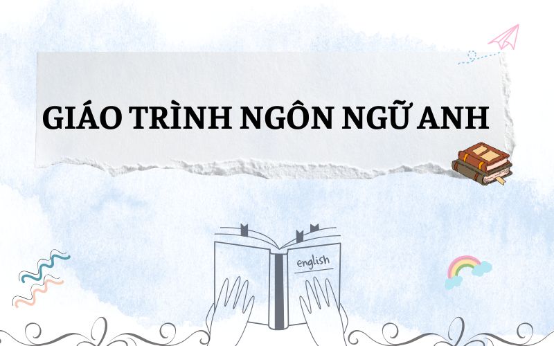 Giáo trình Ngôn ngữ Anh gồm những gì? Cập nhật chương trình đào tạo mới nhất