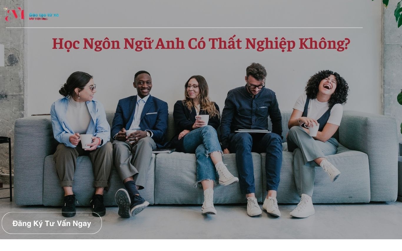 Học Ngôn Ngữ Anh Có Thất Nghiệp Không? Góc Nhìn Thực Tế Từ Thị Trường Việc Làm