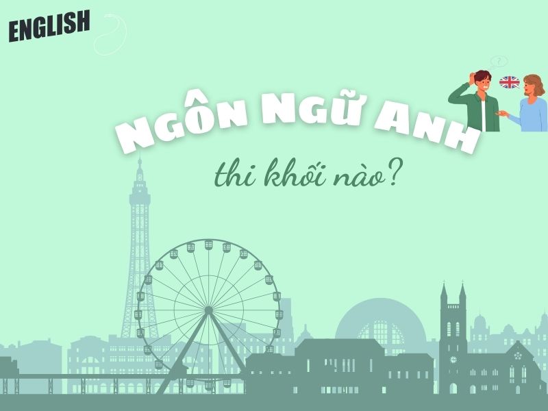 Ngôn ngữ Anh – Ngành học “hot”: Thi khối nào để tăng cơ hội trúng tuyển?