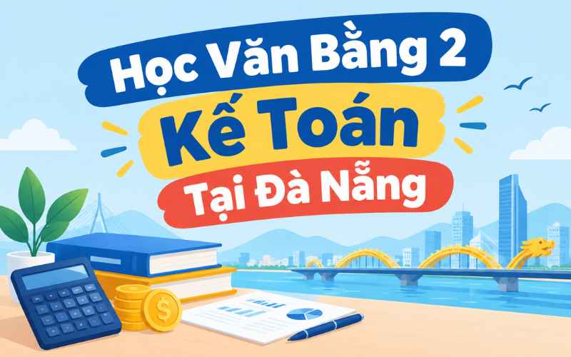 Học Văn Bằng 2 Kế Toán Tại Đà Nẵng: Trường Nào Tốt Nhất Cho Người Đi Làm Bận Rộn?