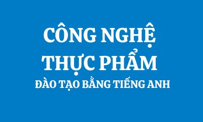 CÔNG NGHỆ THỰC PHẨM - ĐÀO TẠO BẰNG TIẾNG ANH