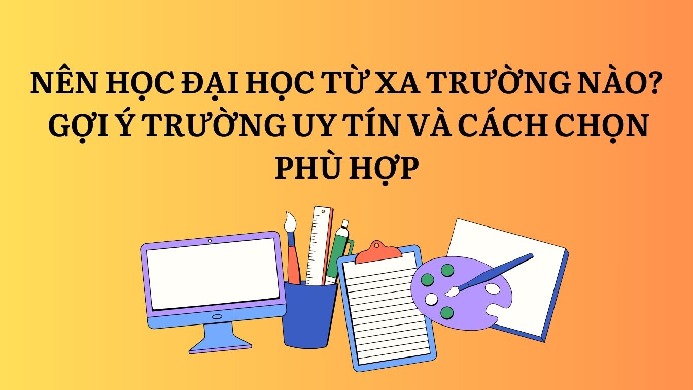 Nên học đại học từ xa trường nào? Gợi ý trường uy tín và cách chọn phù hợp