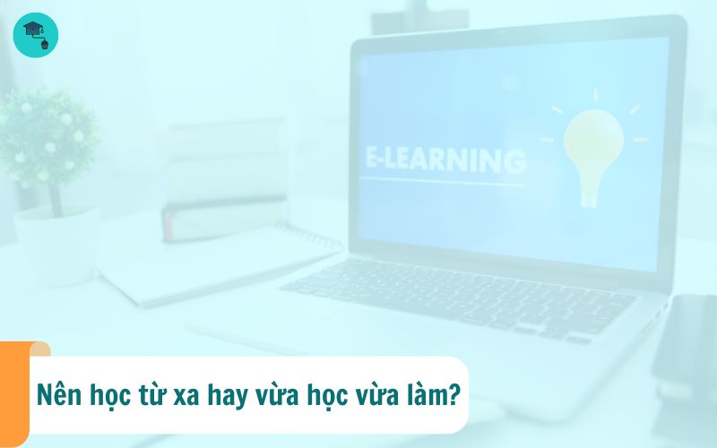 Học từ xa và vừa học vừa làm: Nên chọn hình thức nào phù hợp?