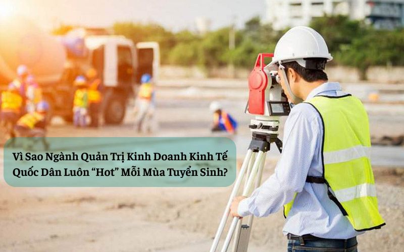 Vì Sao Ngành Quản Trị Kinh Doanh Kinh Tế Quốc Dân Luôn “Hot” Mỗi Mùa Tuyển Sinh?