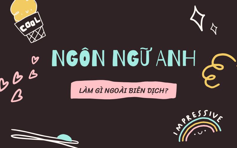 Ngôn ngữ Anh làm gì ngoài biên dịch? Cơ hội nghề nghiệp phổ biến hiện nay