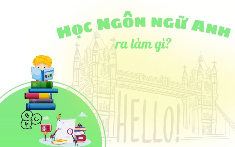 Học Ngôn Ngữ Anh Ra Làm Gì? 10+ Nghề Hot & Cơ Hội Việc Làm 2026