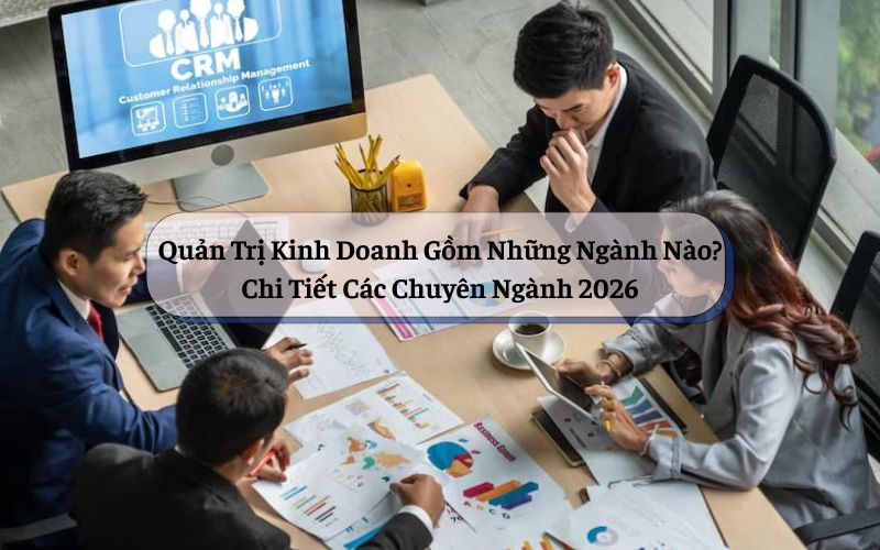 Quản Trị Kinh Doanh Gồm Những Ngành Nào? Chi Tiết Các Chuyên Ngành 2026
