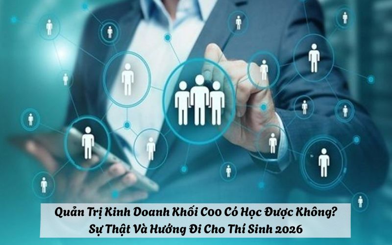 Quản Trị Kinh Doanh Khối C00 Có Học Được Không? Sự Thật Và Hướng Đi Cho Thí Sinh 2026