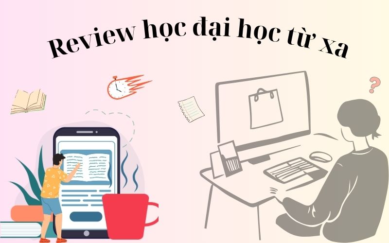 Review học đại học từ xa: Ưu nhược điểm & giá trị thực tế