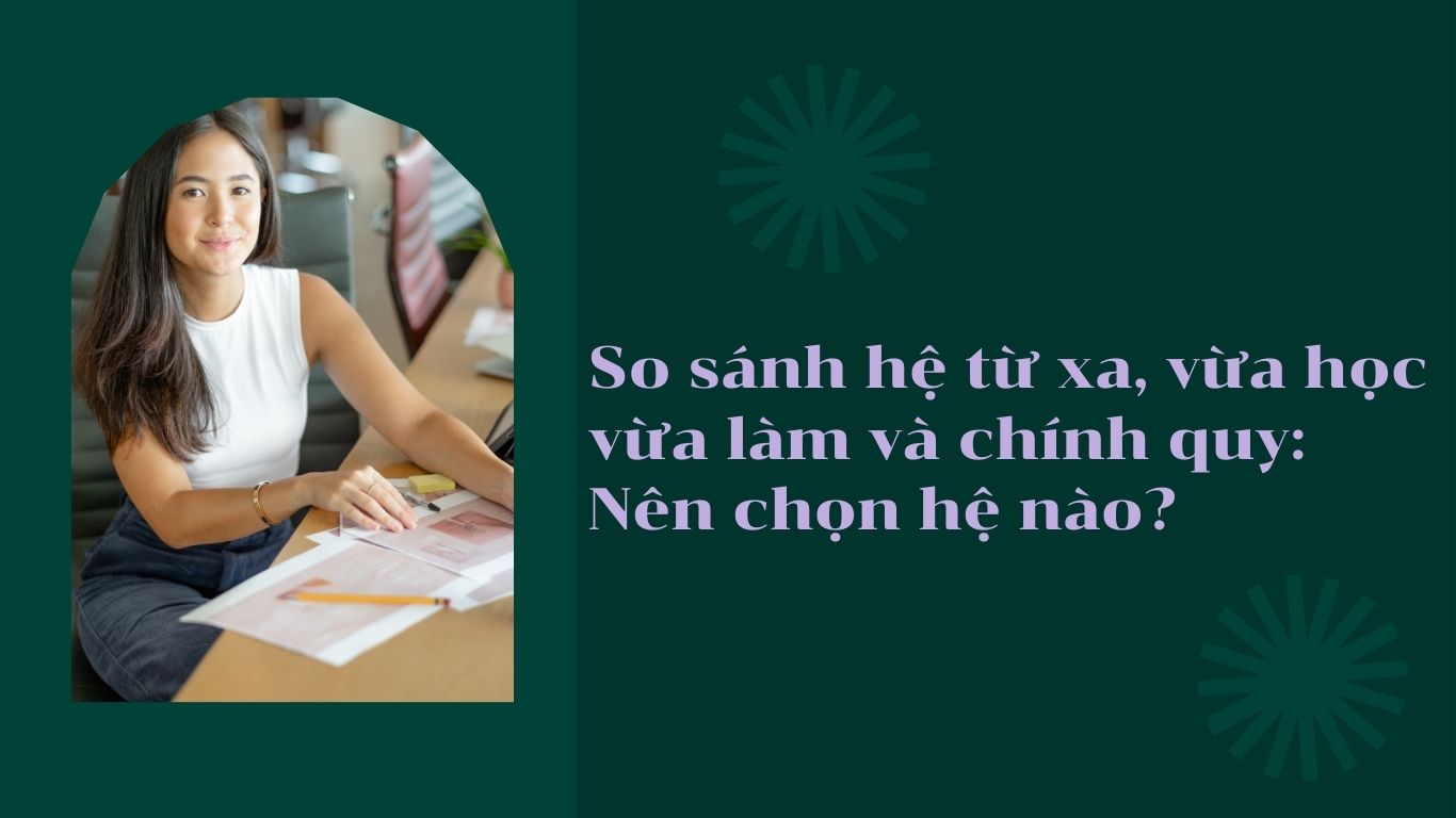 So sánh hệ từ xa, vừa học vừa làm và chính quy: Nên chọn hệ nào?