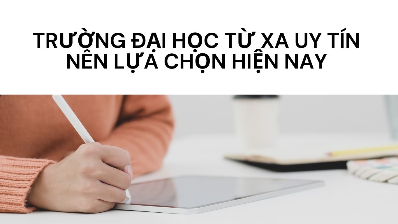 Trường đại học từ xa uy tín nên lựa chọn hiện nay